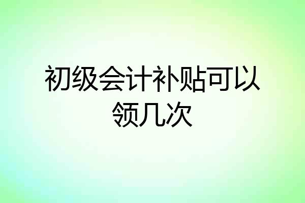 初级会计补贴可以领几次