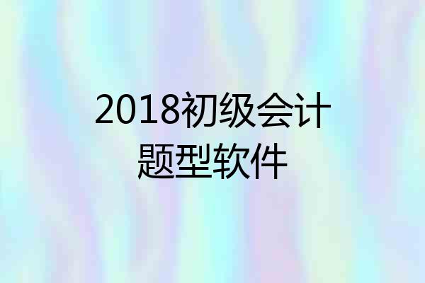 2018初级会计题型软件