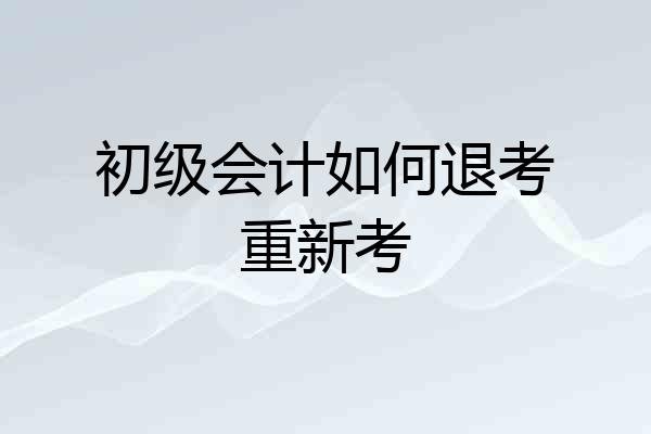 初级会计如何退考重新考