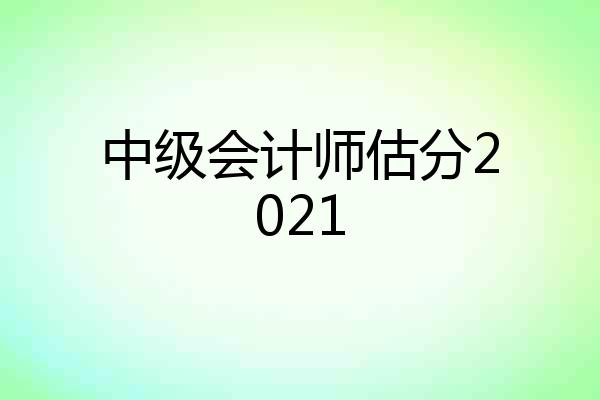 中级会计师估分2021