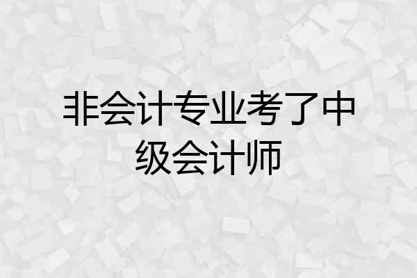 非会计专业考了中级会计师