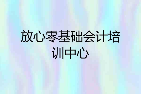 放心零基础会计培训中心