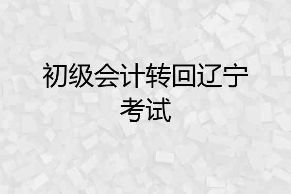 初级会计转回辽宁考试