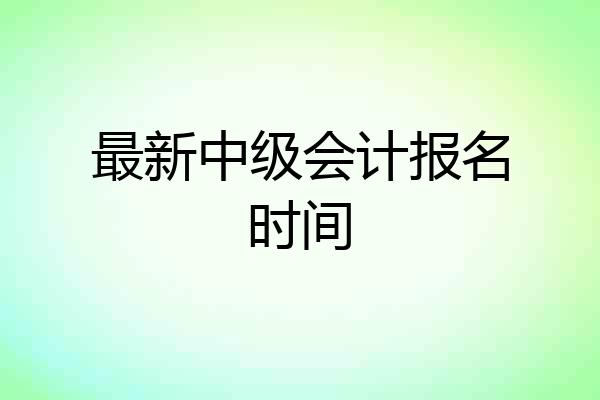 最新中级会计报名时间