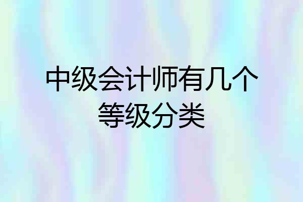 中级会计师有几个等级分类