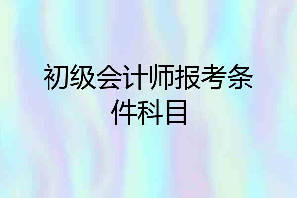 初级会计师报考条件科目