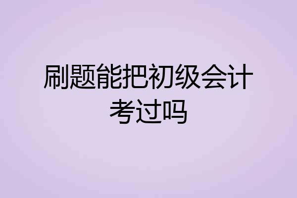 刷题能把初级会计考过吗