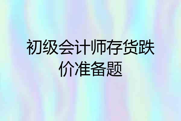 初级会计师存货跌价准备题