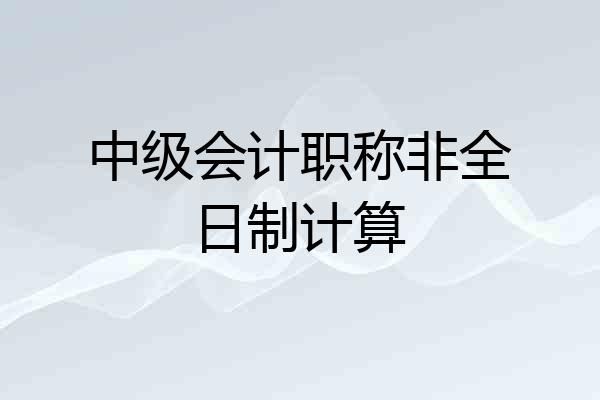 中级会计职称非全日制计算