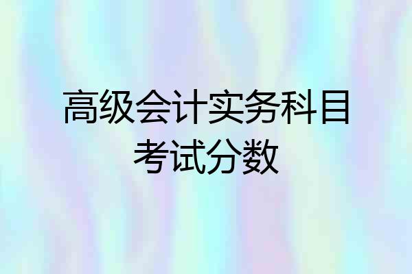 高级会计实务科目考试分数