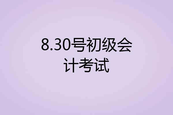8.30号初级会计考试