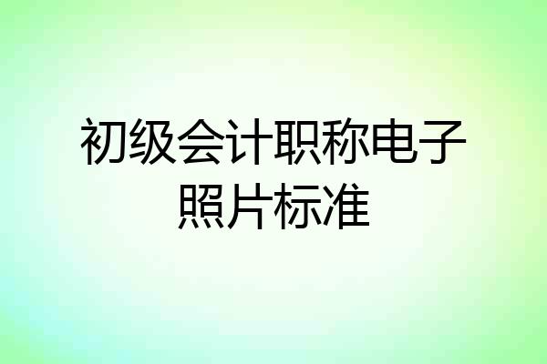 初级会计职称电子照片标准