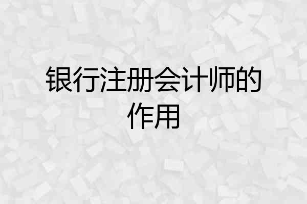 银行注册会计师的作用