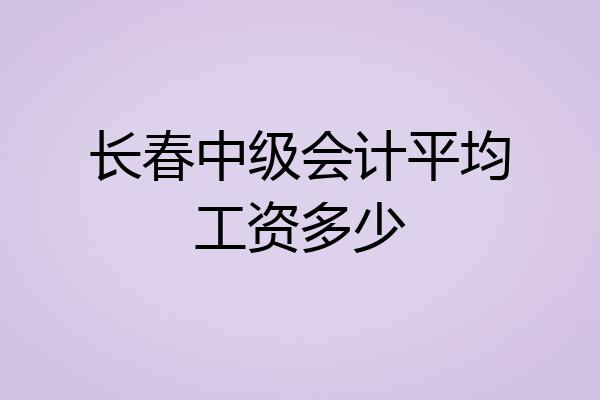 长春中级会计平均工资多少