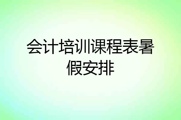 会计培训课程表暑假安排