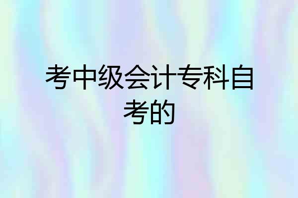 考中级会计专科自考的