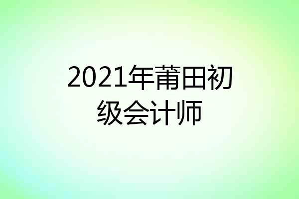 2021年莆田初级会计师