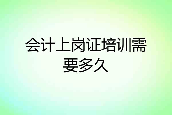 会计上岗证培训需要多久