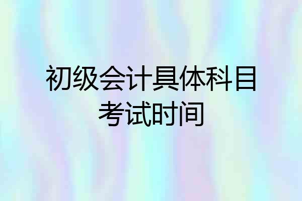 初级会计具体科目考试时间