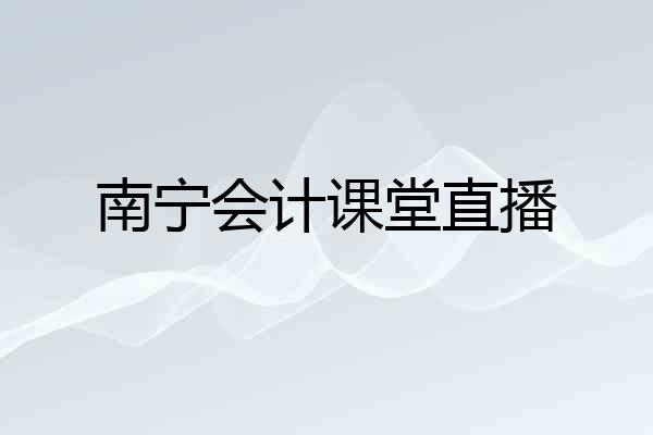 南宁会计课堂直播