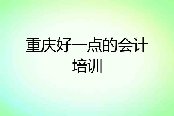 重庆好一点的会计培训