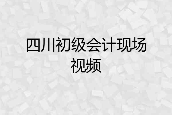 四川初级会计现场视频