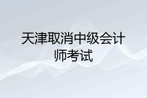 天津取消中级会计师考试