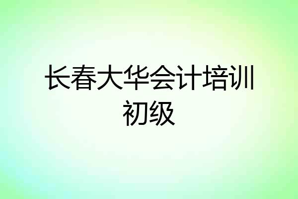 长春大华会计培训初级