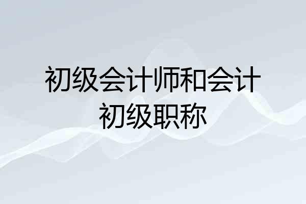 初级会计师和会计初级职称