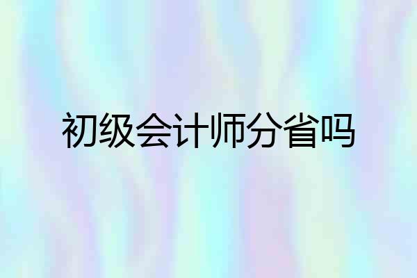 初级会计师分省吗