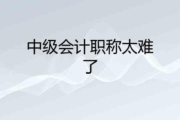 中级会计职称太难了