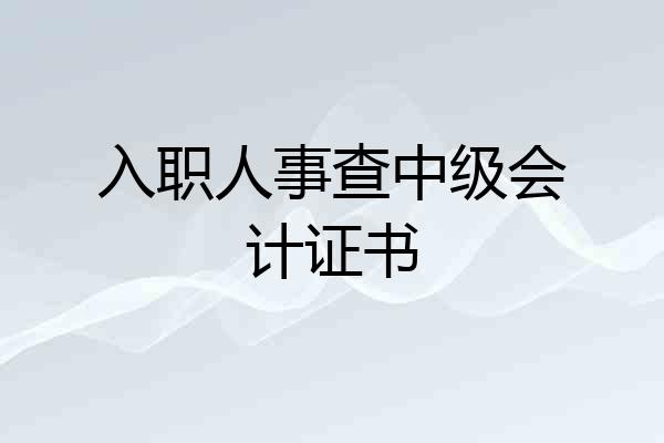 入职人事查中级会计证书