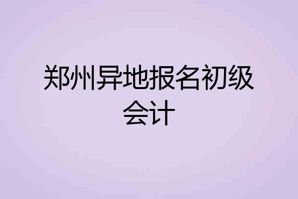 郑州异地报名初级会计