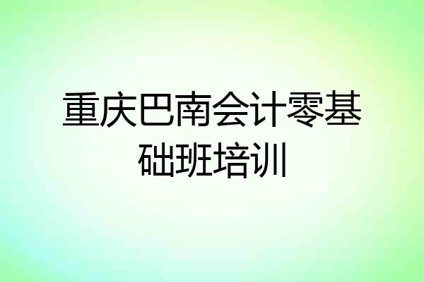 重庆巴南会计零基础班培训