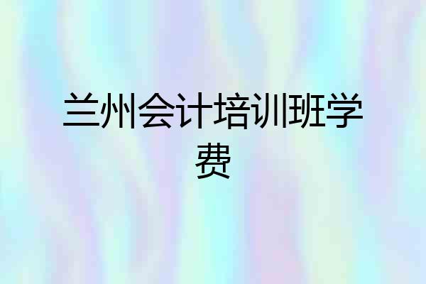 兰州会计培训班学费