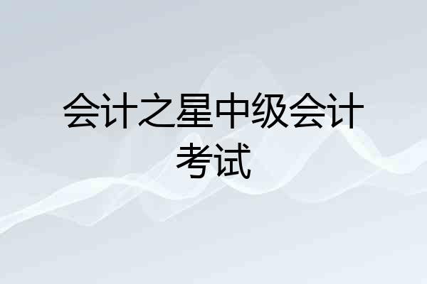 会计之星中级会计考试