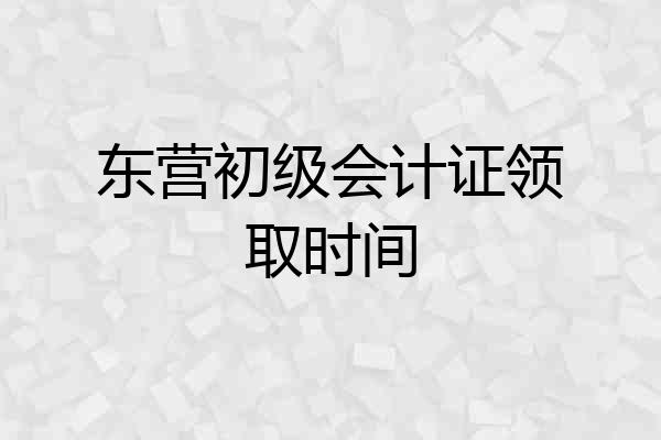 东营初级会计证领取时间
