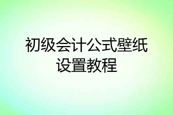 初级会计公式壁纸设置教程