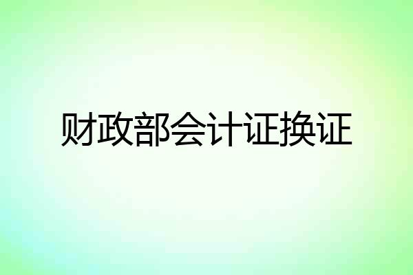 财政部会计证换证