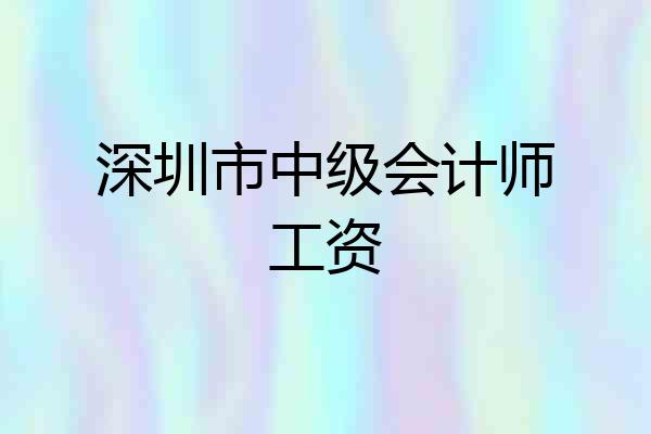 深圳市中级会计师工资