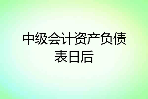 中级会计资产负债表日后