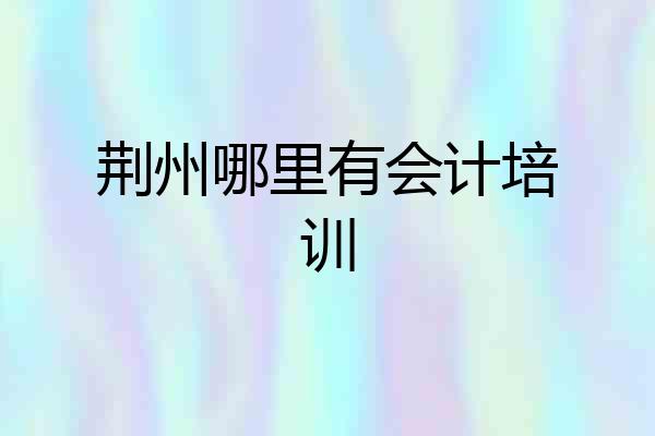 荆州哪里有会计培训