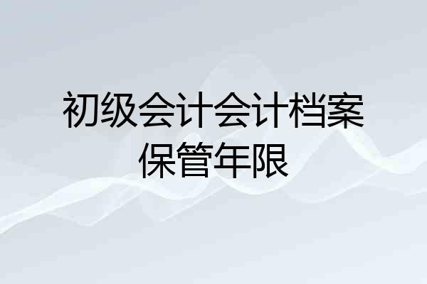 初级会计会计档案保管年限