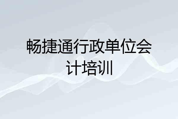 畅捷通行政单位会计培训