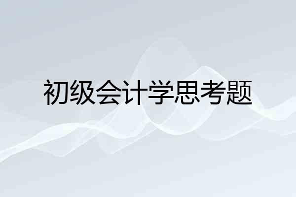 初级会计学思考题
