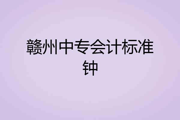 赣州中专会计标准钟