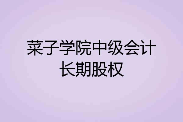 菜子学院中级会计长期股权