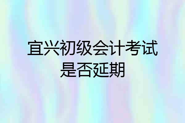 宜兴初级会计考试是否延期