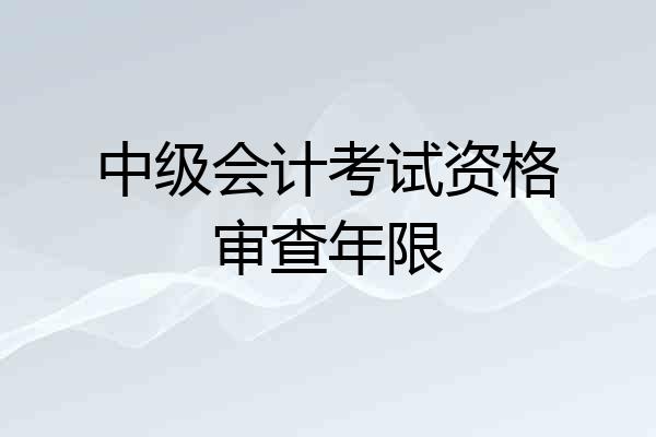 中级会计考试资格审查年限