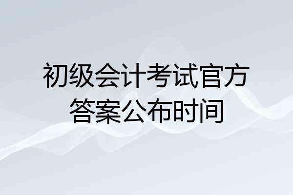 初级会计考试官方答案公布时间